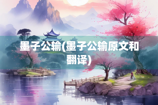 墨子公输(墨子公输原文和翻译)