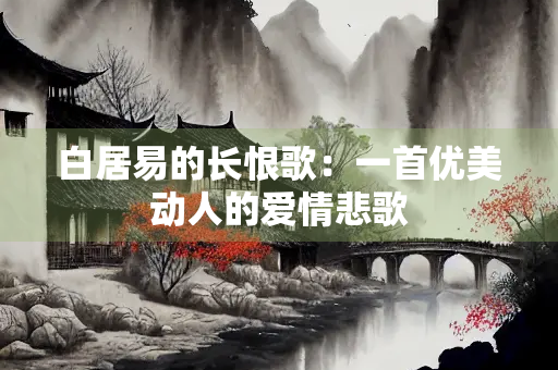 白居易的长恨歌：一首优美动人的爱情悲歌