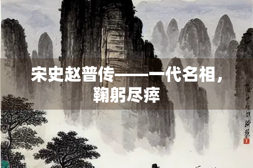 宋史赵普传——一代名相，鞠躬尽瘁