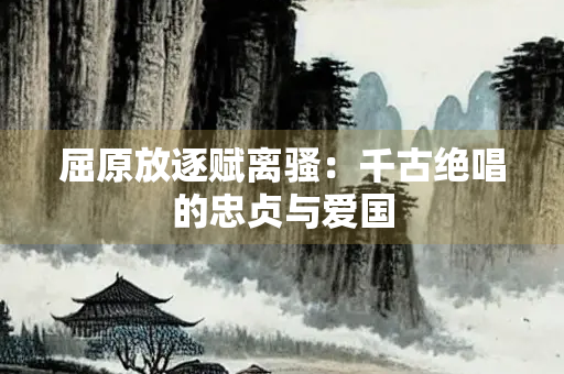 屈原放逐赋离骚：千古绝唱的忠贞与爱国