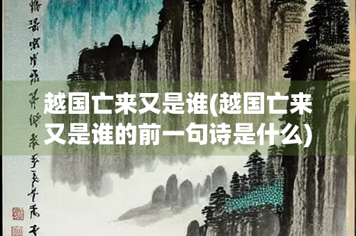 越国亡来又是谁(越国亡来又是谁的前一句诗是什么)