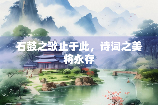 石鼓之歌止于此，诗词之美将永存