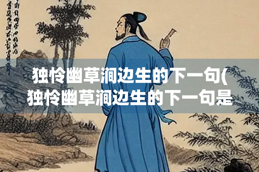 独怜幽草涧边生的下一句(独怜幽草涧边生的下一句是哪句)