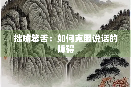 拙嘴笨舌：如何克服说话的障碍