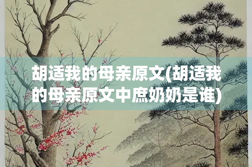 胡适我的母亲原文(胡适我的母亲原文中庶奶奶是谁)