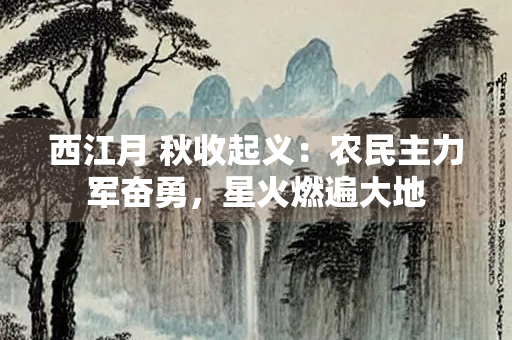 西江月 秋收起义：农民主力军奋勇，星火燃遍大地
