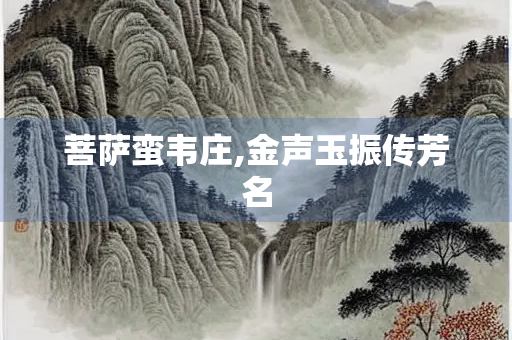菩萨蛮韦庄,金声玉振传芳名