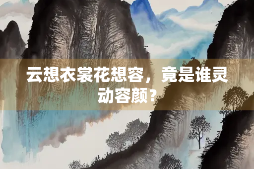 云想衣裳花想容，竟是谁灵动容颜？
