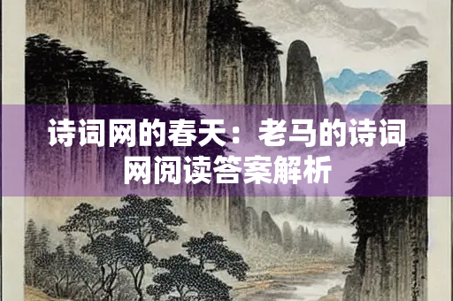 诗词网的春天：老马的诗词网阅读答案解析