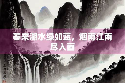 春来湖水绿如蓝，烟雨江南尽入画