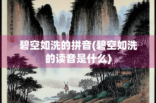 碧空如洗的拼音(碧空如洗的读音是什么)