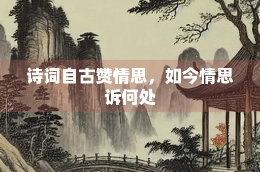 诗词自古赞情思，如今情思诉何处