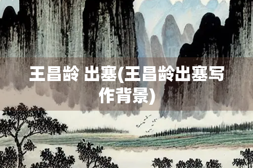 王昌龄 出塞(王昌龄出塞写作背景)
