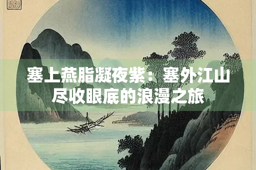 塞上燕脂凝夜紫：塞外江山尽收眼底的浪漫之旅