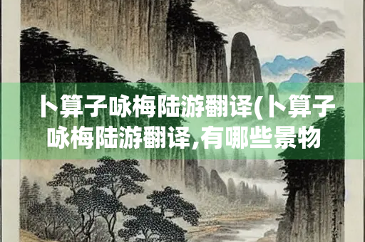卜算子咏梅陆游翻译(卜算子咏梅陆游翻译,有哪些景物)