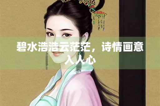 碧水浩浩云茫茫，诗情画意入人心