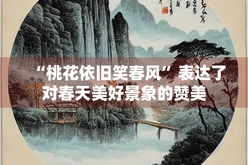 “桃花依旧笑春风”表达了对春天美好景象的赞美