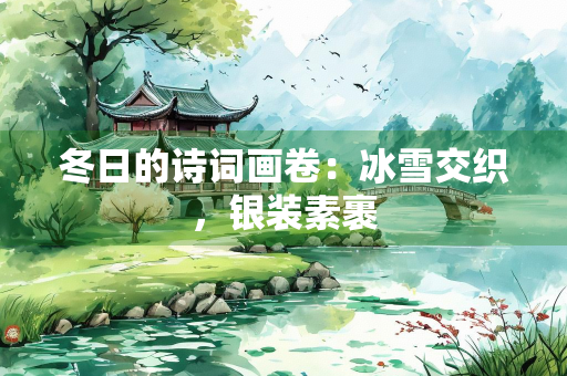 冬日的诗词画卷：冰雪交织，银装素裹