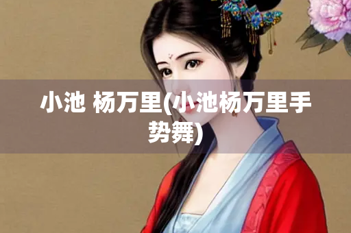 小池 杨万里(小池杨万里手势舞)