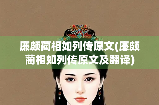 廉颇蔺相如列传原文(廉颇蔺相如列传原文及翻译)