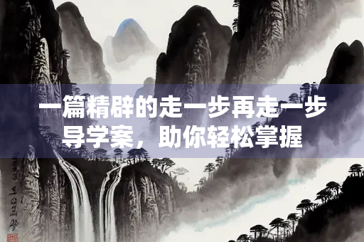 一篇精辟的走一步再走一步导学案，助你轻松掌握
