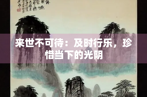 来世不可待：及时行乐，珍惜当下的光阴