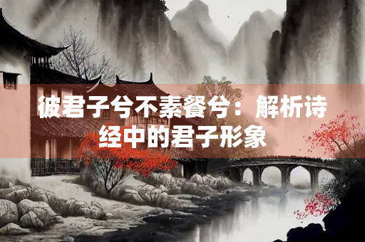 彼君子兮不素餐兮：解析诗经中的君子形象