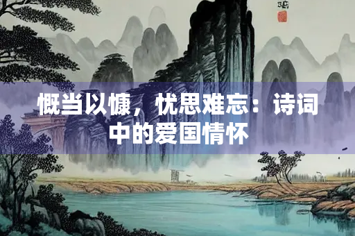 慨当以慷，忧思难忘：诗词中的爱国情怀
