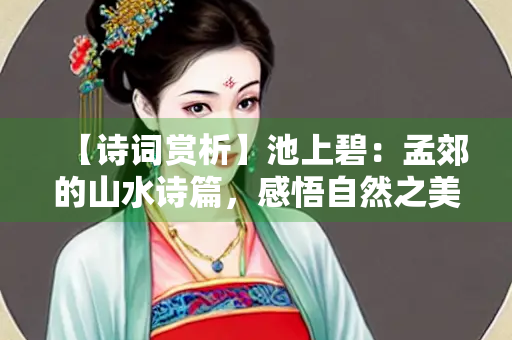【诗词赏析】池上碧：孟郊的山水诗篇，感悟自然之美