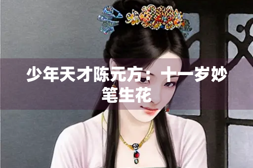 少年天才陈元方：十一岁妙笔生花