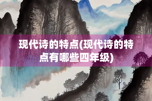 现代诗的特点(现代诗的特点有哪些四年级)