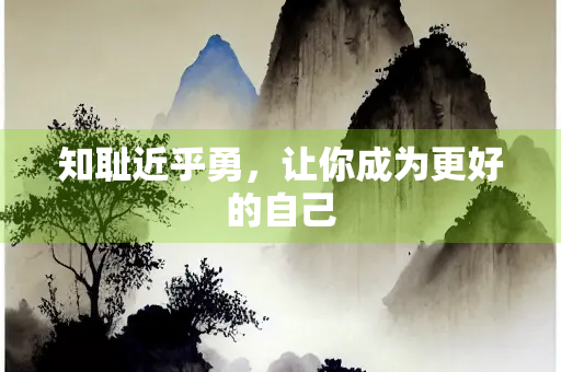 知耻近乎勇，让你成为更好的自己