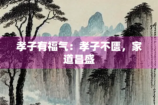 孝子有福气：孝子不匮，家道昌盛