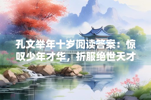 孔文举年十岁阅读答案：惊叹少年才华，折服绝世天才