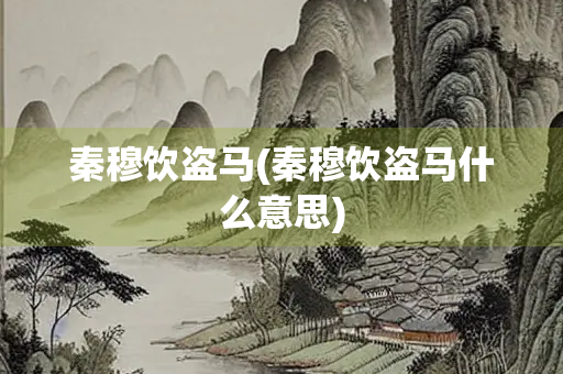 秦穆饮盗马(秦穆饮盗马什么意思)