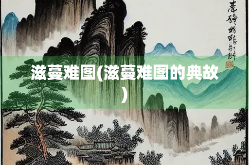 滋蔓难图(滋蔓难图的典故)
