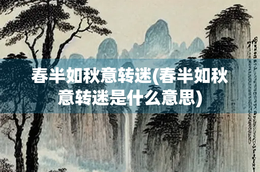 春半如秋意转迷(春半如秋意转迷是什么意思)