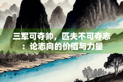 三军可夺帅，匹夫不可夺志：论志向的价值与力量