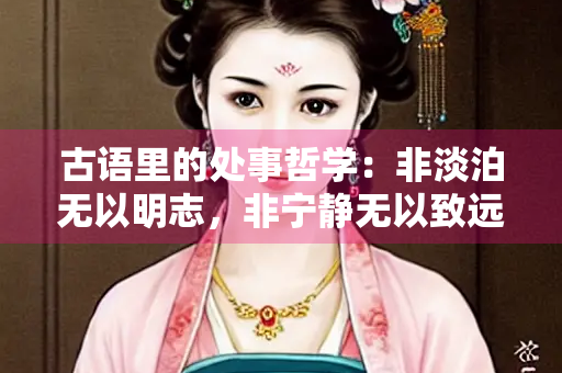 古语里的处事哲学：非淡泊无以明志，非宁静无以致远