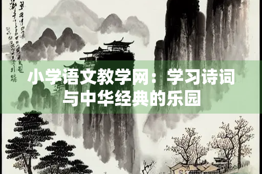 小学语文教学网：学习诗词与中华经典的乐园