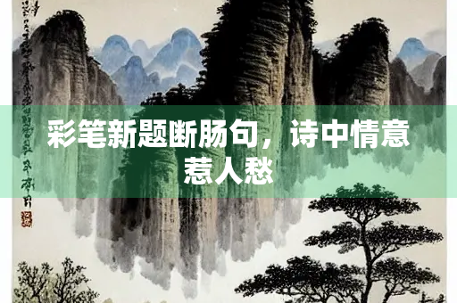彩笔新题断肠句，诗中情意惹人愁