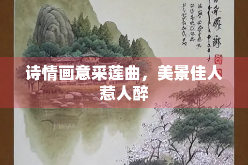 诗情画意采莲曲，美景佳人惹人醉