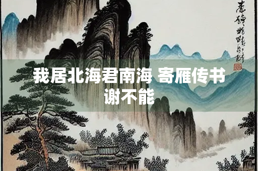 我居北海君南海 寄雁传书谢不能