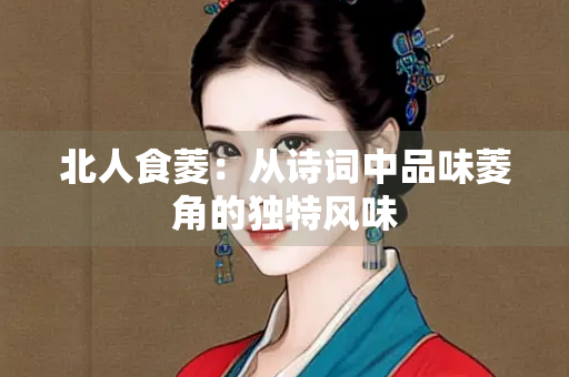 北人食菱：从诗词中品味菱角的独特风味