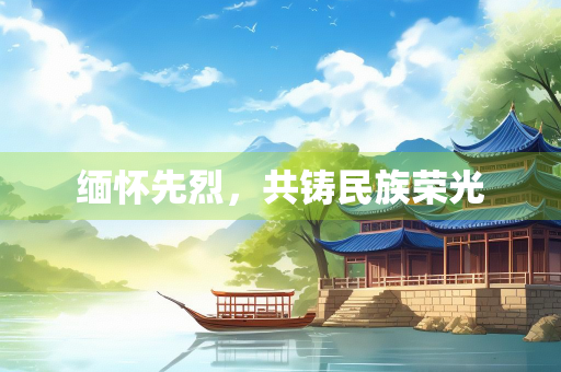 缅怀先烈，共铸民族荣光