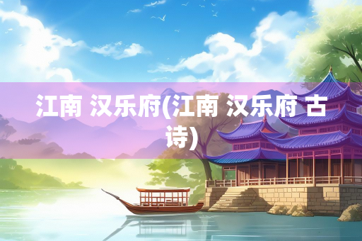 江南 汉乐府(江南 汉乐府 古诗)