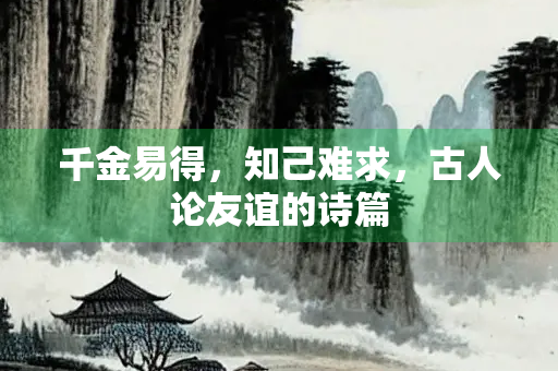 千金易得，知己难求，古人论友谊的诗篇