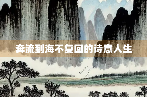 奔流到海不复回的诗意人生