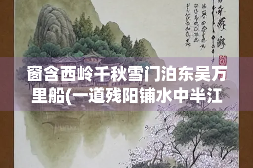 窗含西岭千秋雪门泊东吴万里船(一道残阳铺水中半江瑟瑟半江红)