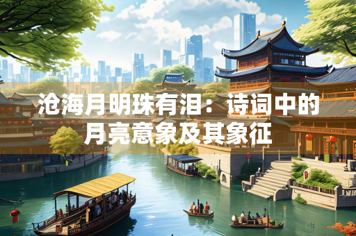 沧海月明珠有泪：诗词中的月亮意象及其象征